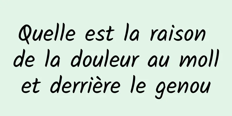 Quelle est la raison de la douleur au mollet derrière le genou