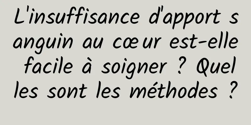 L'insuffisance d'apport sanguin au cœur est-elle facile à soigner ? Quelles sont les méthodes ?