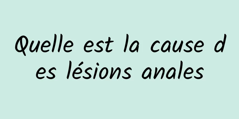 Quelle est la cause des lésions anales