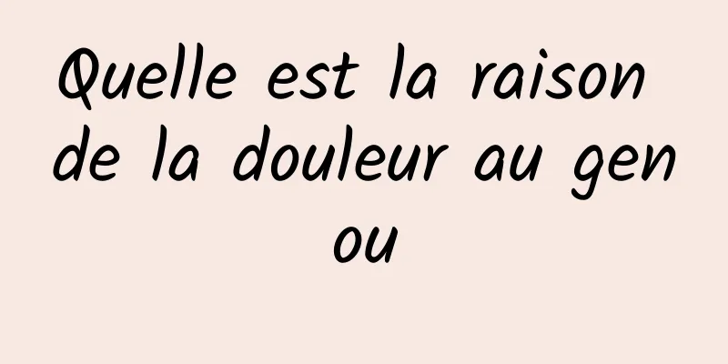 Quelle est la raison de la douleur au genou