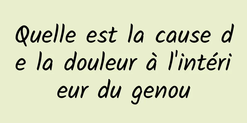 Quelle est la cause de la douleur à l'intérieur du genou