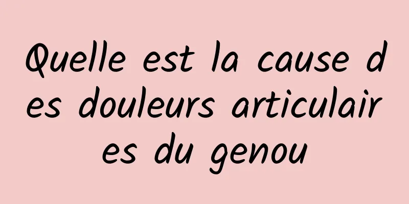 Quelle est la cause des douleurs articulaires du genou