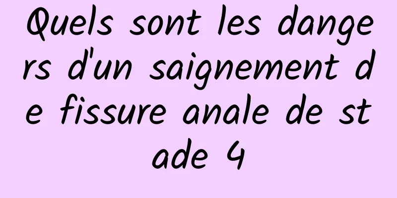 Quels sont les dangers d'un saignement de fissure anale de stade 4