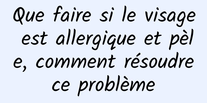 Que faire si le visage est allergique et pèle, comment résoudre ce problème 