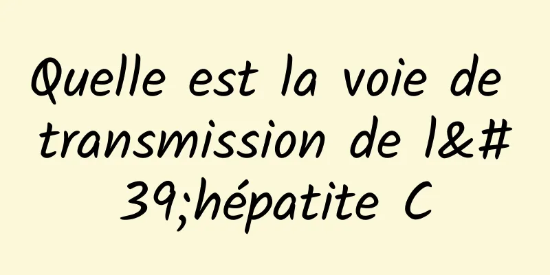 Quelle est la voie de transmission de l'hépatite C