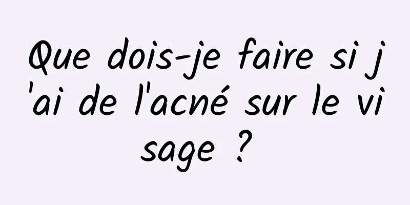 Que dois-je faire si j'ai de l'acné sur le visage ? 