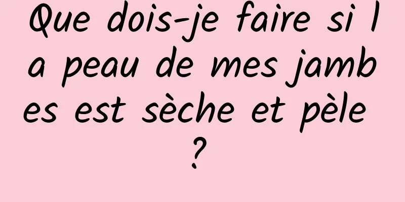 Que dois-je faire si la peau de mes jambes est sèche et pèle ? 