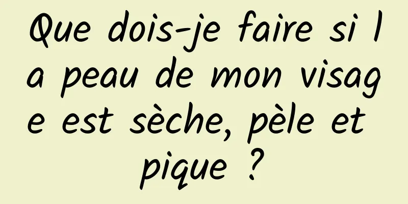 Que dois-je faire si la peau de mon visage est sèche, pèle et pique ?