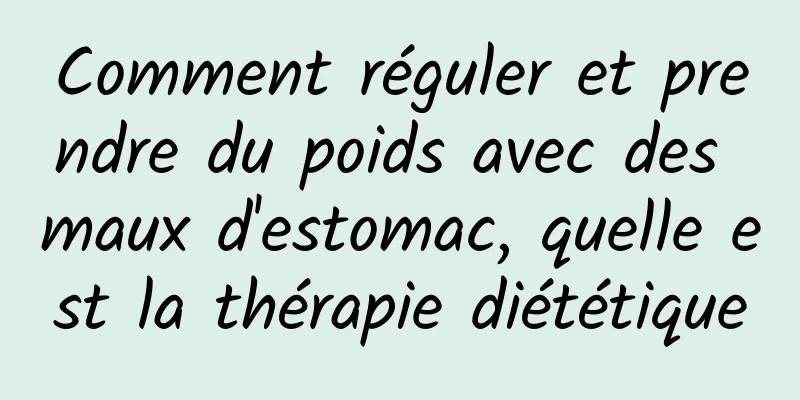 Comment réguler et prendre du poids avec des maux d'estomac, quelle est la thérapie diététique