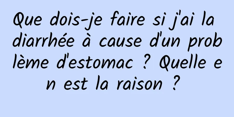 Que dois-je faire si j'ai la diarrhée à cause d'un problème d'estomac ? Quelle en est la raison ? 