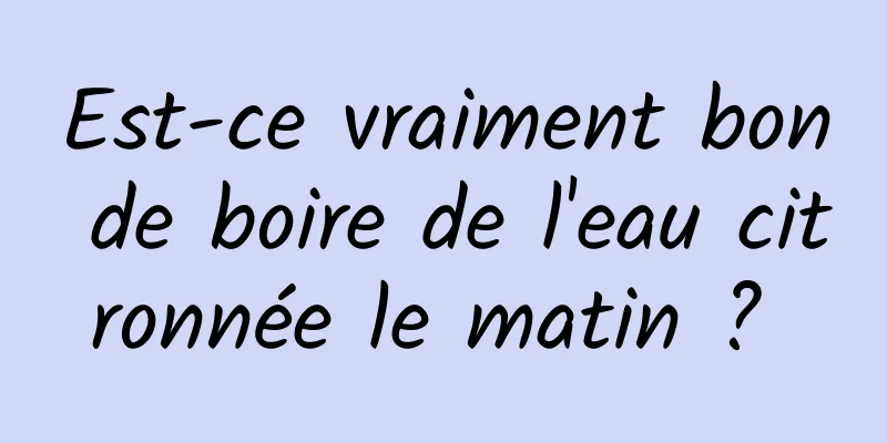 Est-ce vraiment bon de boire de l'eau citronnée le matin ? 