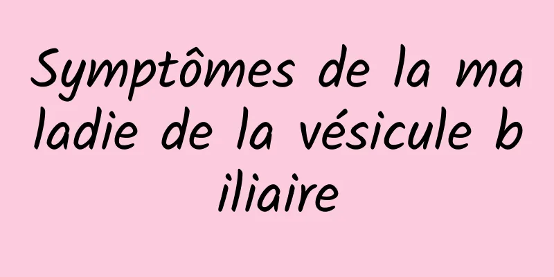 Symptômes de la maladie de la vésicule biliaire