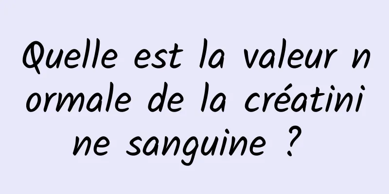 Quelle est la valeur normale de la créatinine sanguine ? 