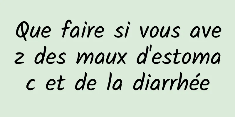 Que faire si vous avez des maux d'estomac et de la diarrhée