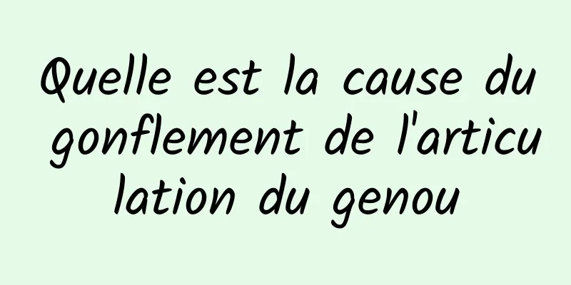 Quelle est la cause du gonflement de l'articulation du genou