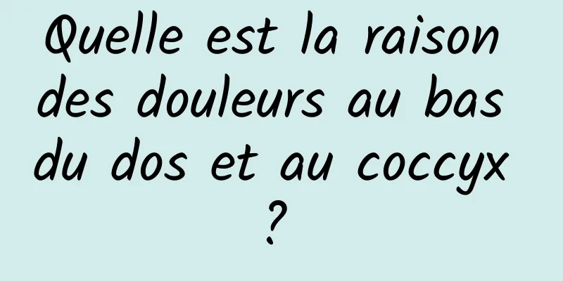 Quelle est la raison des douleurs au bas du dos et au coccyx ? 