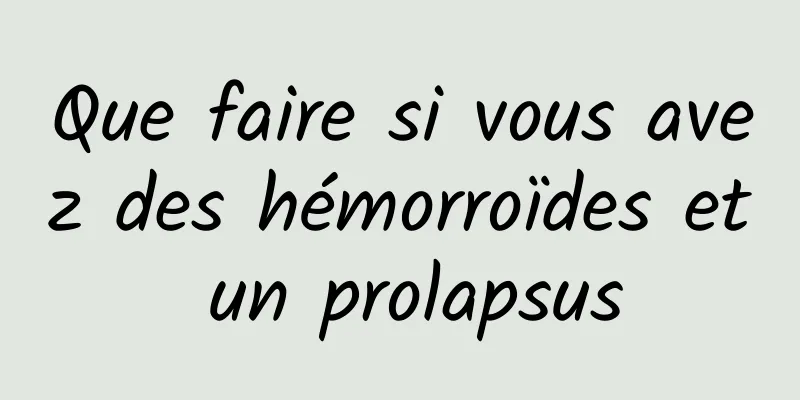 Que faire si vous avez des hémorroïdes et un prolapsus