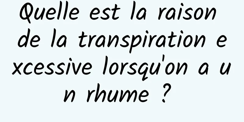 Quelle est la raison de la transpiration excessive lorsqu'on a un rhume ? 