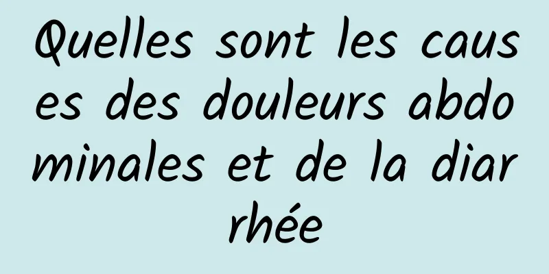 Quelles sont les causes des douleurs abdominales et de la diarrhée