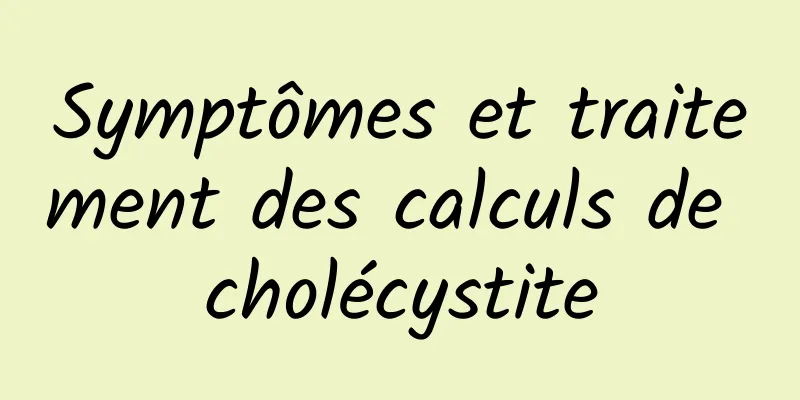 Symptômes et traitement des calculs de cholécystite