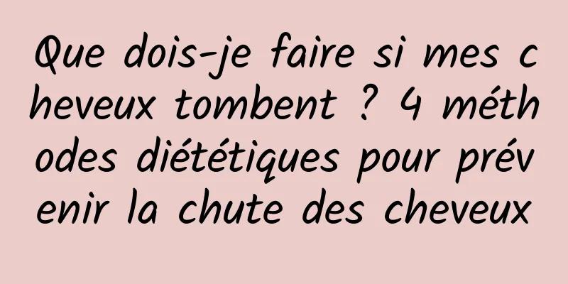 Que dois-je faire si mes cheveux tombent ? 4 méthodes diététiques pour prévenir la chute des cheveux