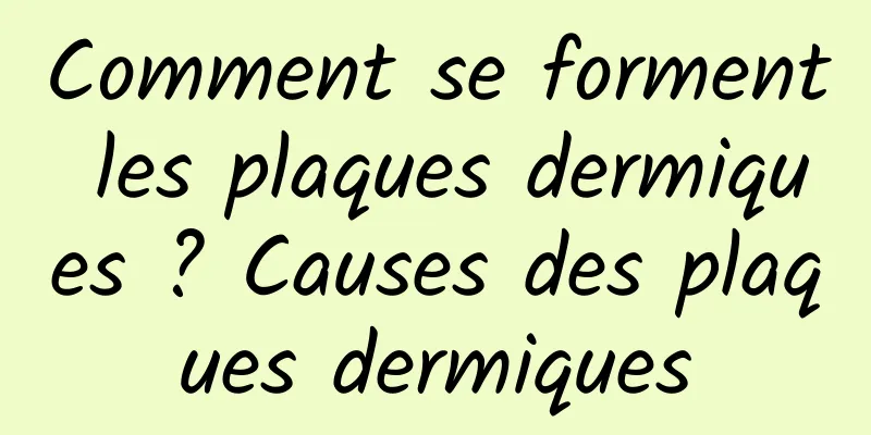 Comment se forment les plaques dermiques ? Causes des plaques dermiques