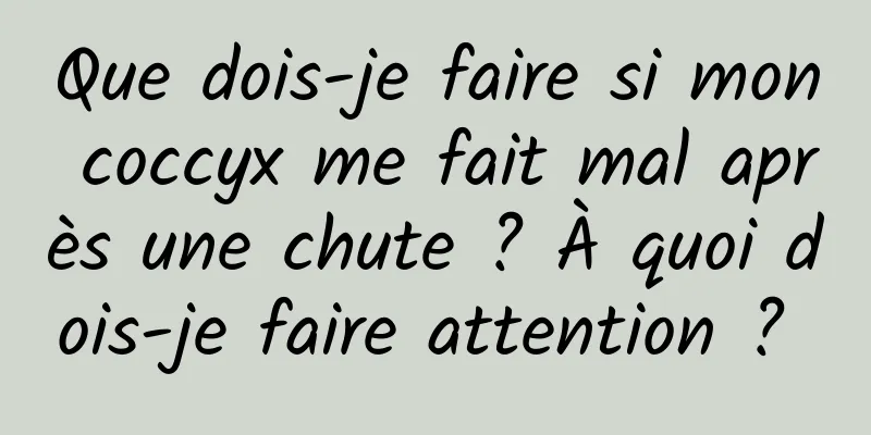 Que dois-je faire si mon coccyx me fait mal après une chute ? À quoi dois-je faire attention ? 