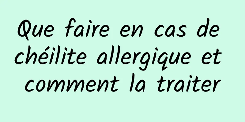 Que faire en cas de chéilite allergique et comment la traiter