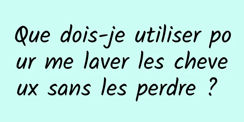 Que dois-je utiliser pour me laver les cheveux sans les perdre ? 