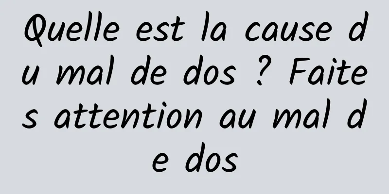 Quelle est la cause du mal de dos ? Faites attention au mal de dos