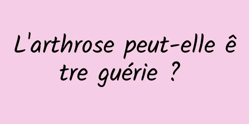 L'arthrose peut-elle être guérie ? 