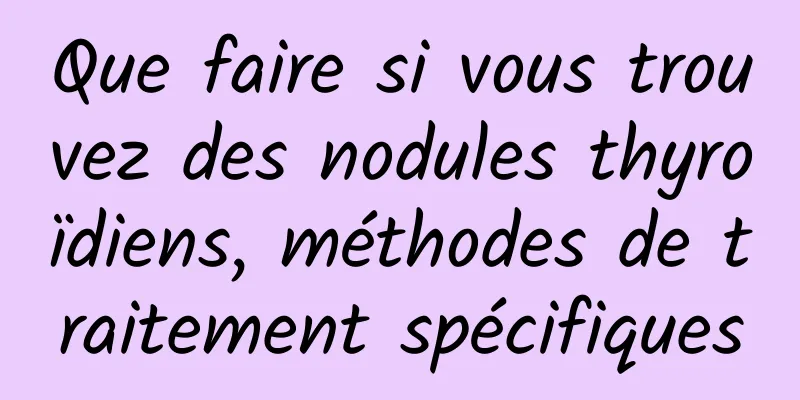 Que faire si vous trouvez des nodules thyroïdiens, méthodes de traitement spécifiques