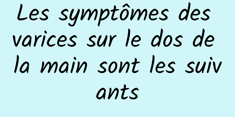 Les symptômes des varices sur le dos de la main sont les suivants