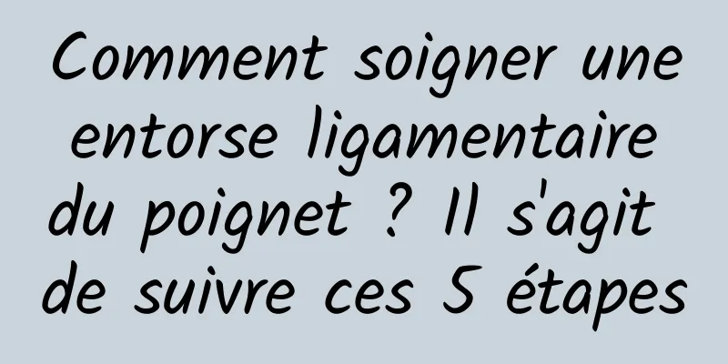 Comment soigner une entorse ligamentaire du poignet ? Il s'agit de suivre ces 5 étapes