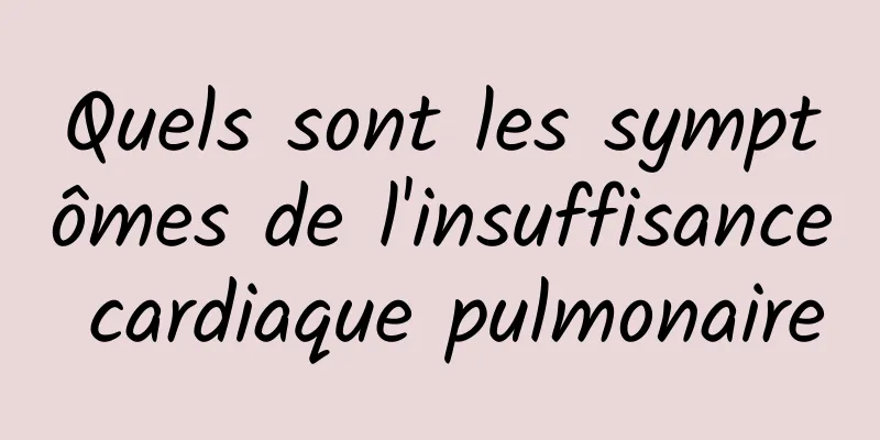 Quels sont les symptômes de l'insuffisance cardiaque pulmonaire