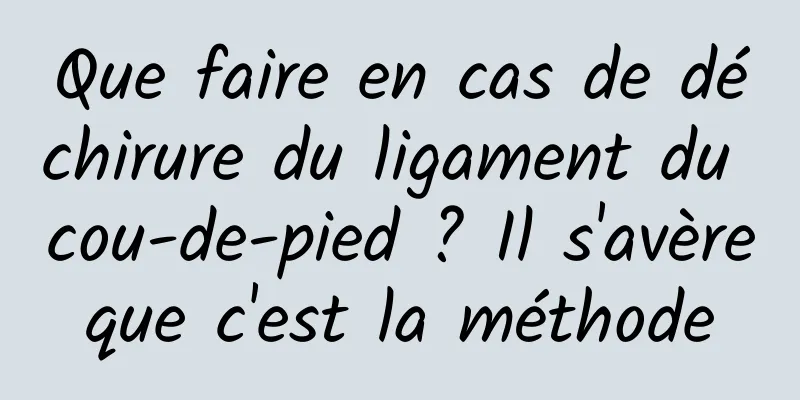 Que faire en cas de déchirure du ligament du cou-de-pied ? Il s'avère que c'est la méthode 