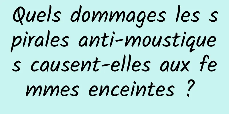 Quels dommages les spirales anti-moustiques causent-elles aux femmes enceintes ? 