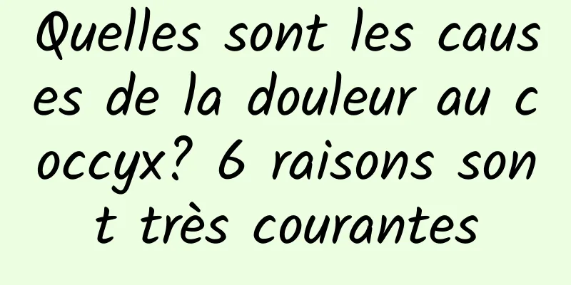 Quelles sont les causes de la douleur au coccyx? 6 raisons sont très courantes