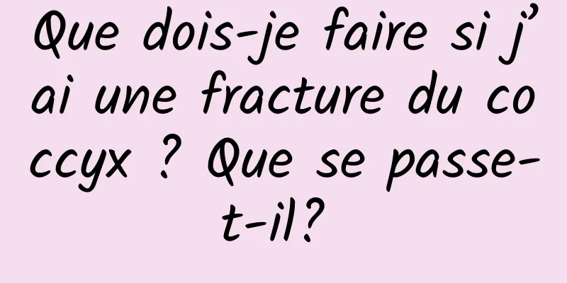 Que dois-je faire si j’ai une fracture du coccyx ? Que se passe-t-il? 