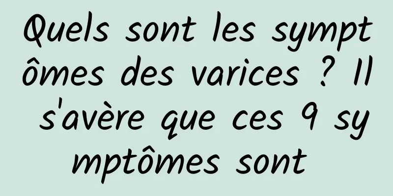 Quels sont les symptômes des varices ? Il s'avère que ces 9 symptômes sont 