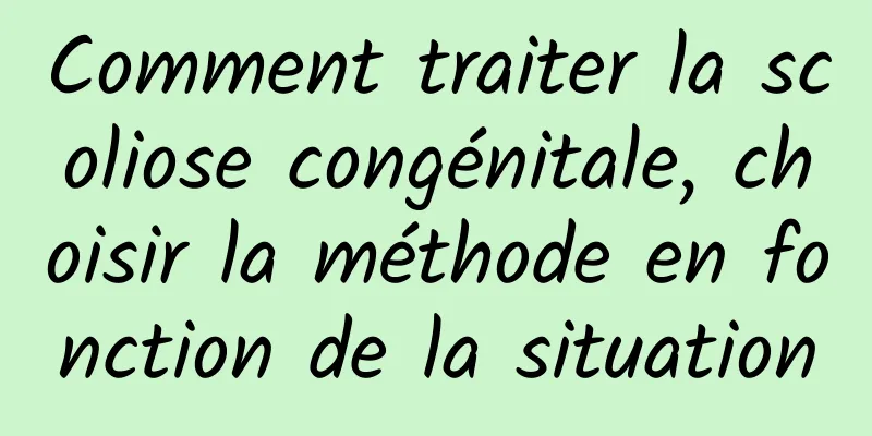 Comment traiter la scoliose congénitale, choisir la méthode en fonction de la situation