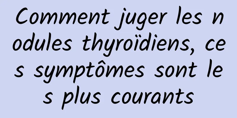 Comment juger les nodules thyroïdiens, ces symptômes sont les plus courants