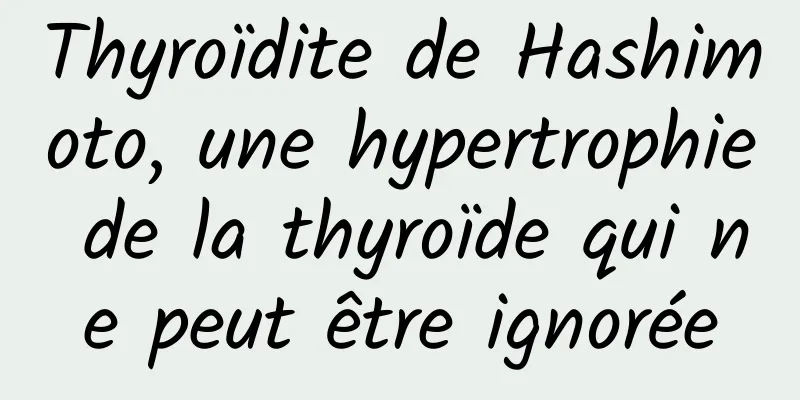 Thyroïdite de Hashimoto, une hypertrophie de la thyroïde qui ne peut être ignorée