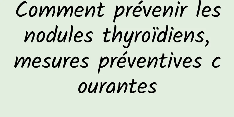 Comment prévenir les nodules thyroïdiens, mesures préventives courantes