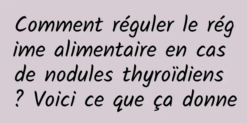 Comment réguler le régime alimentaire en cas de nodules thyroïdiens ? Voici ce que ça donne