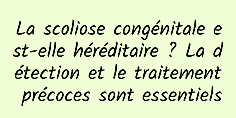 La scoliose congénitale est-elle héréditaire ? La détection et le traitement précoces sont essentiels