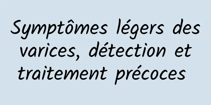 Symptômes légers des varices, détection et traitement précoces 