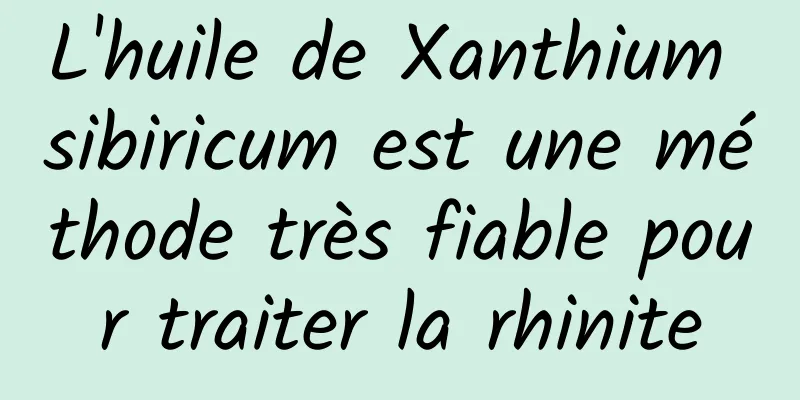 L'huile de Xanthium sibiricum est une méthode très fiable pour traiter la rhinite