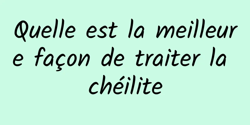 Quelle est la meilleure façon de traiter la chéilite