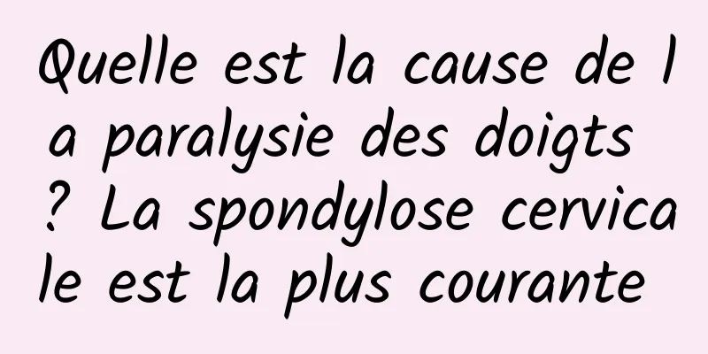 Quelle est la cause de la paralysie des doigts ? La spondylose cervicale est la plus courante 